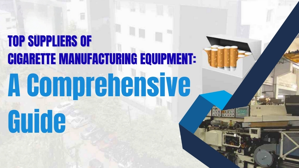 Top Suppliers of Cigarette Manufacturing Equipment: A Comprehensive Guide