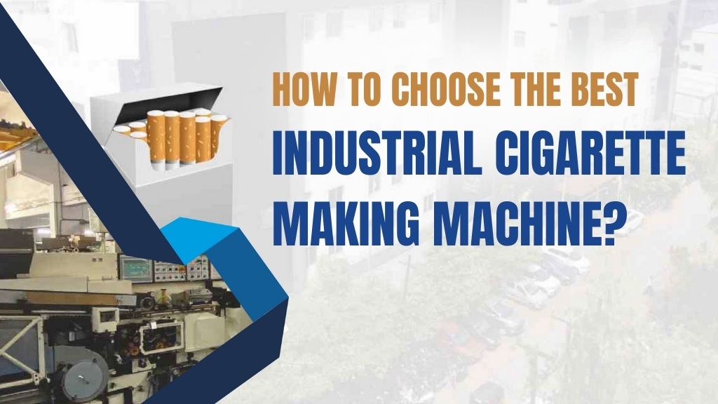 How to Choose the Best Industrial Cigarette Making Machine for Your Business