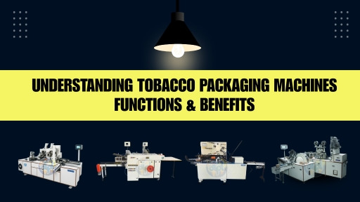 Understanding Tobacco Packaging Machines: Functions & Benefits